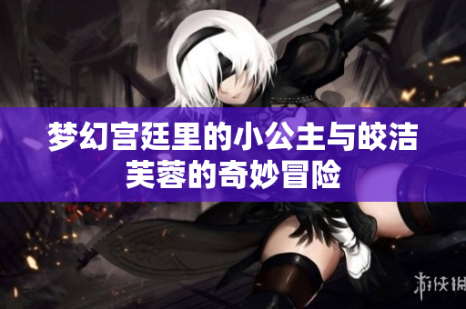梦幻宫廷里的小公主与皎洁芙蓉的奇妙冒险
