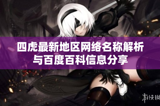 四虎最新地区网络名称解析与百度百科信息分享