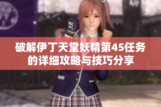 破解伊丁天堂妖精第45任务的详细攻略与技巧分享