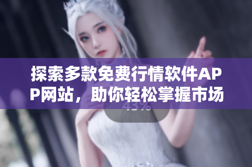 探索多款免费行情软件APP网站，助你轻松掌握市场动态