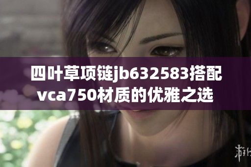 四叶草项链jb632583搭配vca750材质的优雅之选