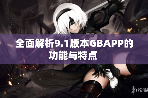 全面解析9.1版本GBAPP的功能与特点 