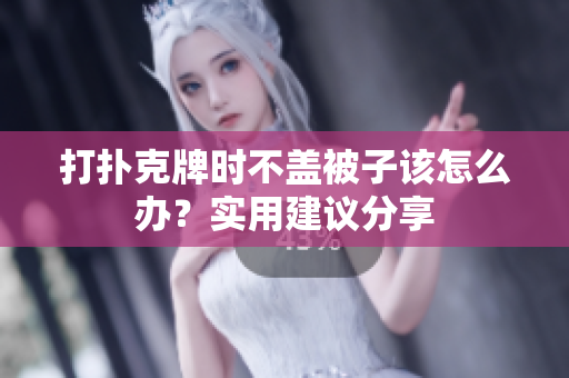 打扑克牌时不盖被子该怎么办？实用建议分享