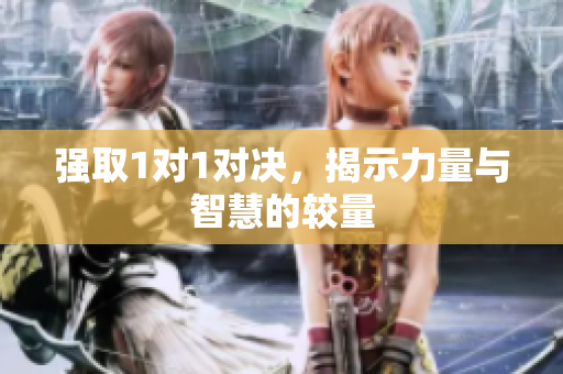 强取1对1对决，揭示力量与智慧的较量