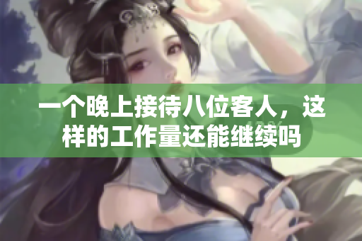 一个晚上接待八位客人，这样的工作量还能继续吗
