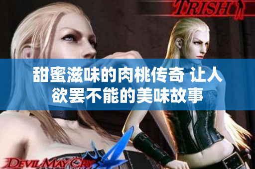 甜蜜滋味的肉桃传奇 让人欲罢不能的美味故事