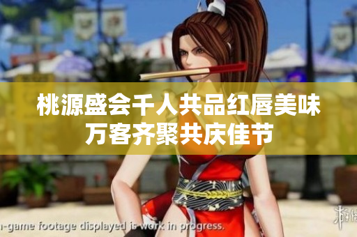 桃源盛会千人共品红唇美味万客齐聚共庆佳节