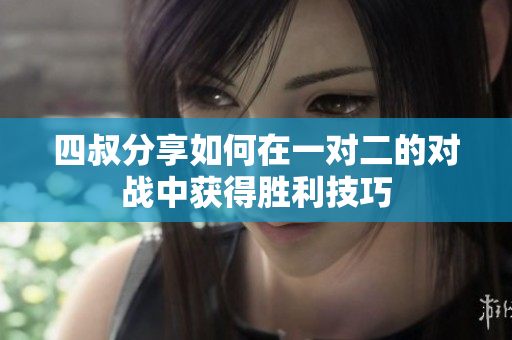 四叔分享如何在一对二的对战中获得胜利技巧