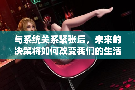 与系统关系紧张后，未来的决策将如何改变我们的生活