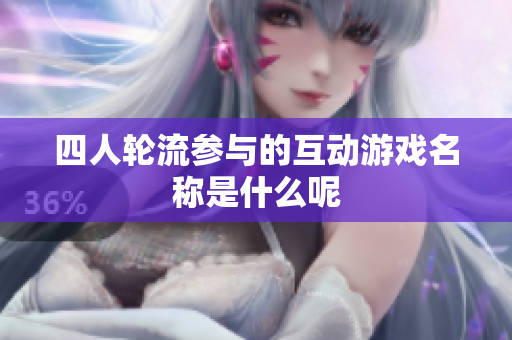 四人轮流参与的互动游戏名称是什么呢