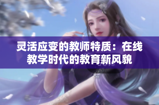 灵活应变的教师特质：在线教学时代的教育新风貌