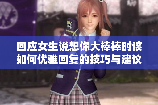 回应女生说想你大棒棒时该如何优雅回复的技巧与建议