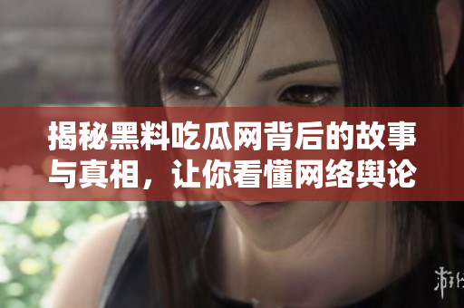 揭秘黑料吃瓜网背后的故事与真相，让你看懂网络舆论现象