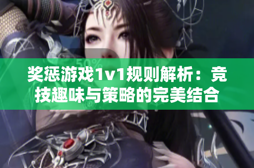 奖惩游戏1v1规则解析：竞技趣味与策略的完美结合