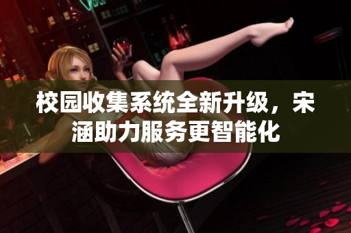 校园收集系统全新升级，宋涵助力服务更智能化