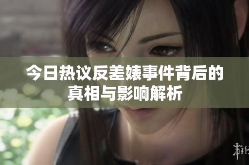 今日热议反差婊事件背后的真相与影响解析