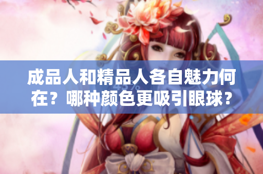 成品人和精品人各自魅力何在？哪种颜色更吸引眼球？