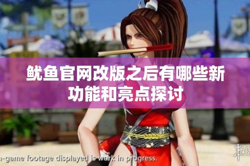 鱿鱼官网改版之后有哪些新功能和亮点探讨