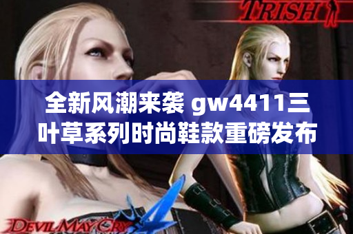 全新风潮来袭 gw4411三叶草系列时尚鞋款重磅发布
