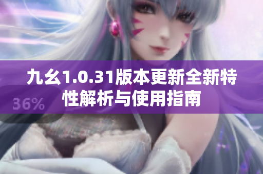 九幺1.0.31版本更新全新特性解析与使用指南
