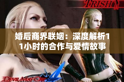婚后商界联姻：深度解析11小时的合作与爱情故事