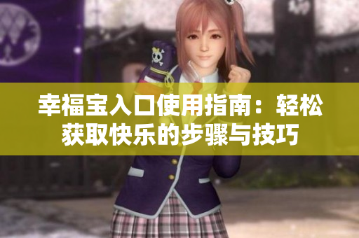 幸福宝入口使用指南：轻松获取快乐的步骤与技巧