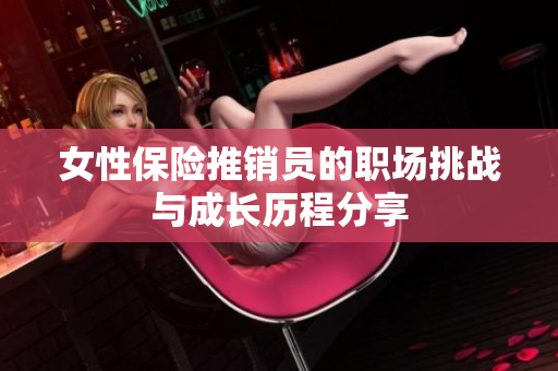 女性保险推销员的职场挑战与成长历程分享