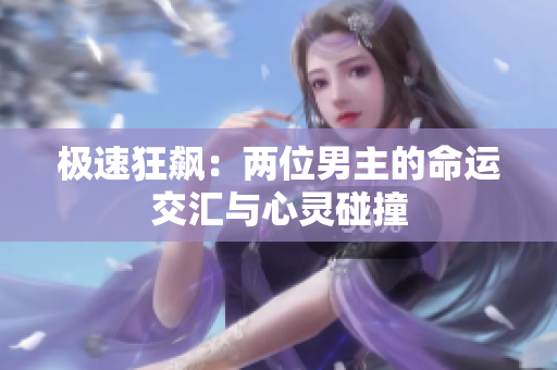 极速狂飙：两位男主的命运交汇与心灵碰撞