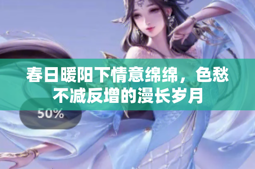 春日暖阳下情意绵绵，色愁不减反增的漫长岁月