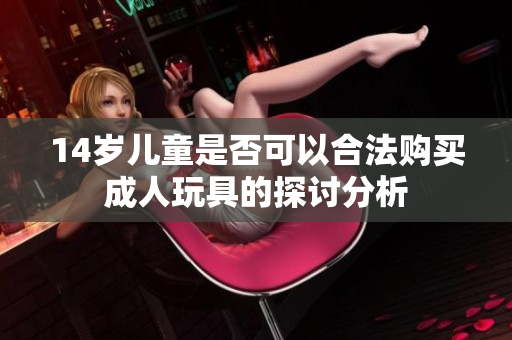 14岁儿童是否可以合法购买成人玩具的探讨分析