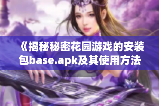 《揭秘秘密花园游戏的安装包base.apk及其使用方法》