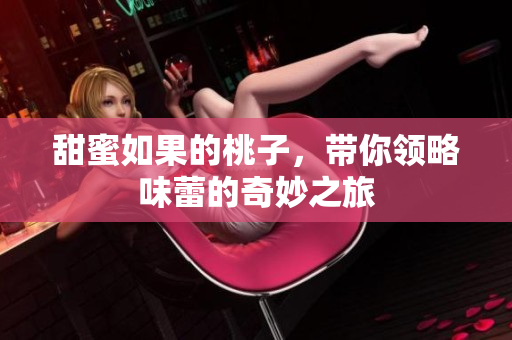 甜蜜如果的桃子，带你领略味蕾的奇妙之旅