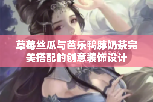 草莓丝瓜与芭乐鸭脖奶茶完美搭配的创意装饰设计