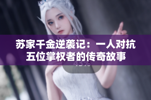 苏家千金逆袭记：一人对抗五位掌权者的传奇故事