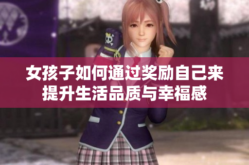女孩子如何通过奖励自己来提升生活品质与幸福感
