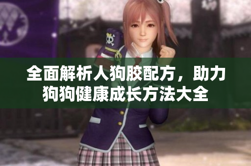 全面解析人狗胶配方，助力狗狗健康成长方法大全