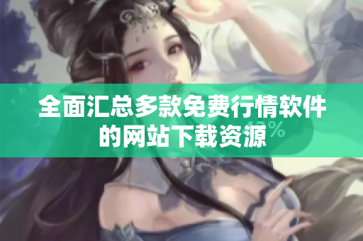 全面汇总多款免费行情软件的网站下载资源