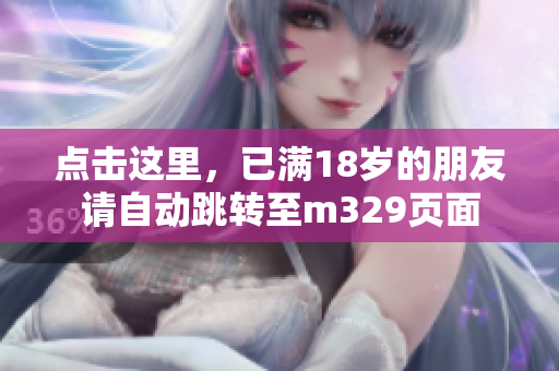 点击这里，已满18岁的朋友请自动跳转至m329页面