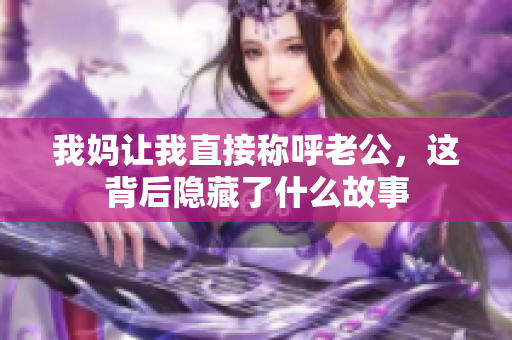 我妈让我直接称呼老公，这背后隐藏了什么故事