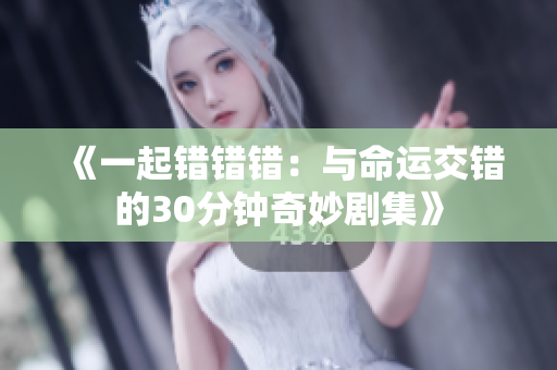 《一起错错错：与命运交错的30分钟奇妙剧集》