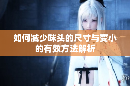 如何减少咪头的尺寸与变小的有效方法解析