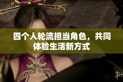 四个人轮流担当角色，共同体验生活新方式