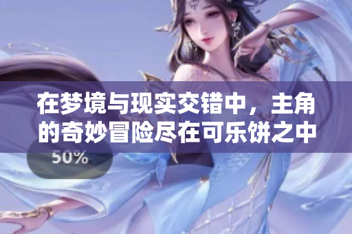 在梦境与现实交错中，主角的奇妙冒险尽在可乐饼之中