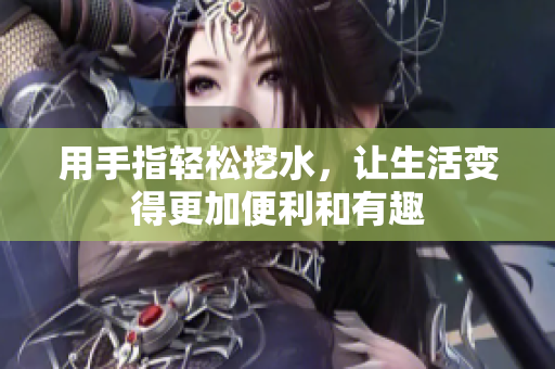 用手指轻松挖水，让生活变得更加便利和有趣