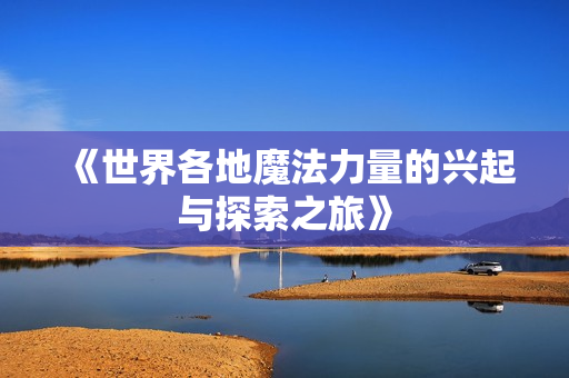《世界各地魔法力量的兴起与探索之旅》