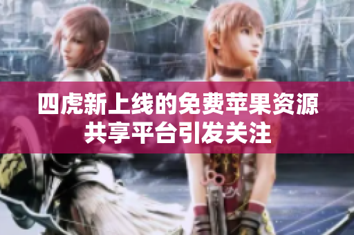 四虎新上线的免费苹果资源共享平台引发关注
