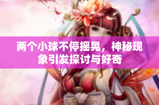 两个小球不停摇晃，神秘现象引发探讨与好奇
