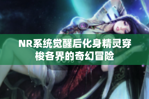 NR系统觉醒后化身精灵穿梭各界的奇幻冒险
