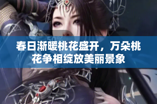 春日渐暖桃花盛开，万朵桃花争相绽放美丽景象