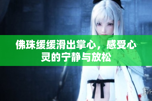佛珠缓缓滑出掌心，感受心灵的宁静与放松